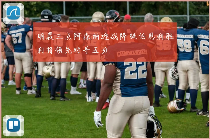 明晨三点阿森纳迎战降级伯恩利胜利将领先对手五分