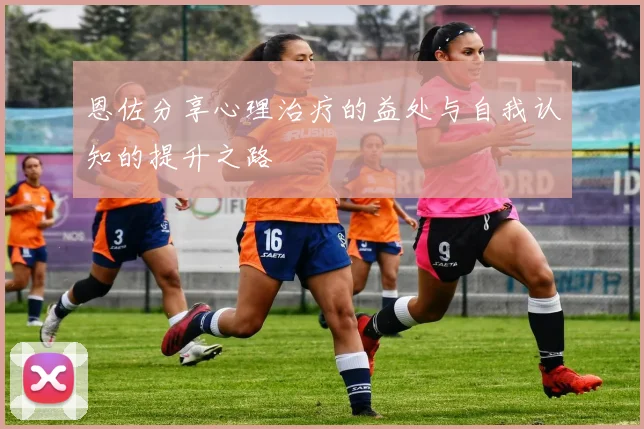 恩佐分享心理治疗的益处与自我认知的提升之路