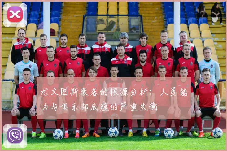 尤文图斯衰落的根源分析：人员能力与俱乐部底蕴的严重失衡