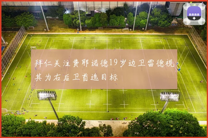 拜仁关注费耶诺德19岁边卫雷德视其为右后卫首选目标