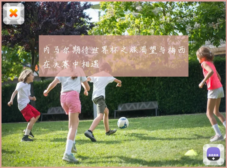 内马尔期待世界杯之旅渴望与梅西在决赛中相遇