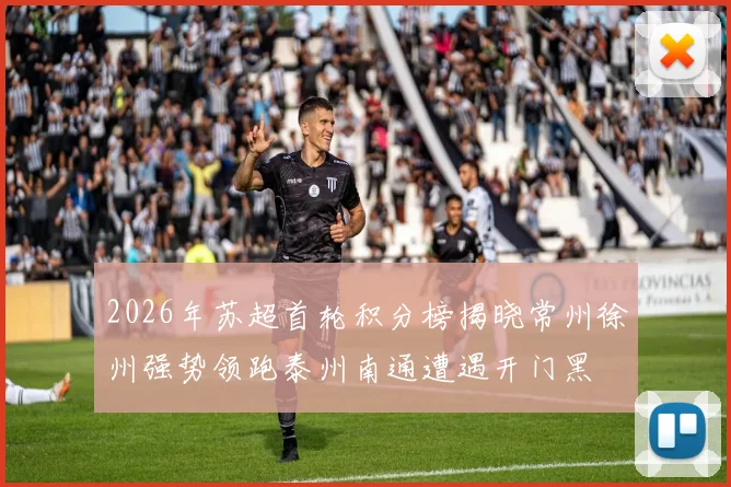 2026年苏超首轮积分榜揭晓常州徐州强势领跑泰州南通遭遇开门黑