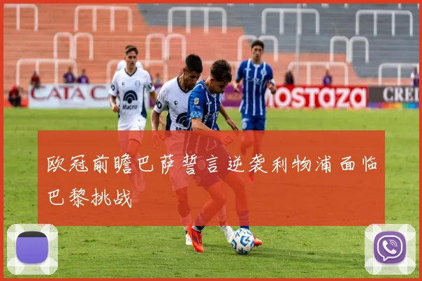 欧冠前瞻巴萨誓言逆袭利物浦面临巴黎挑战