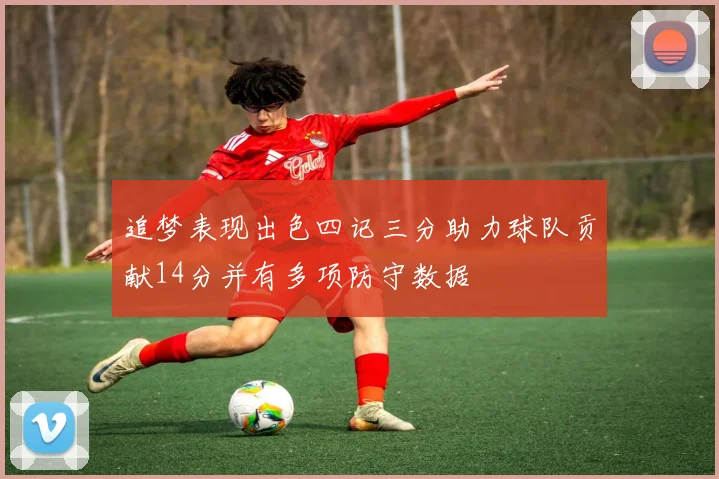 追梦表现出色四记三分助力球队贡献14分并有多项防守数据