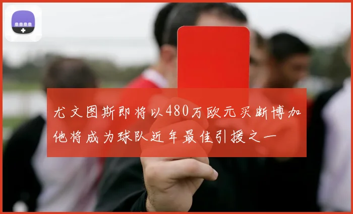 尤文图斯即将以480万欧元买断博加他将成为球队近年最佳引援之一