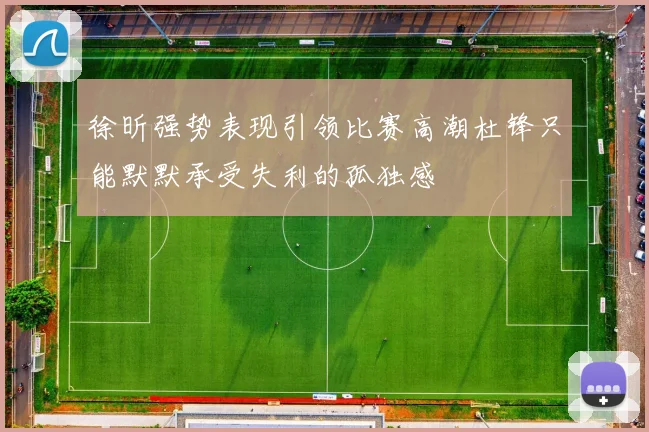 徐昕强势表现引领比赛高潮杜锋只能默默承受失利的孤独感