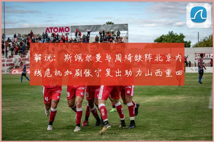 解说：斯佩尔曼与周琦缺阵北京内线危机加剧张宁复出助力山西重回正轨